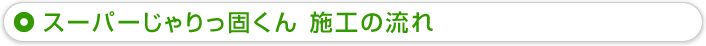 スーパーじゃりっ固くん施工の流れ